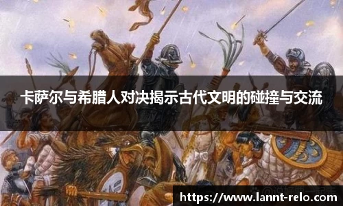 333体育卡萨尔与希腊人对决揭示古代文明的碰撞与交流