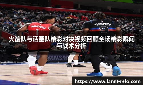 333体育火箭队与活塞队精彩对决视频回顾全场精彩瞬间与战术分析