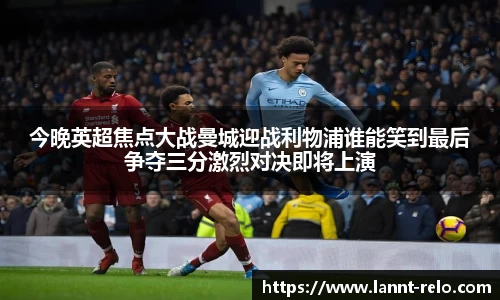 333体育今晚英超焦点大战曼城迎战利物浦谁能笑到最后争夺三分激烈对决即将上演